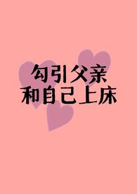 勾引父亲和自己上床(父女H)免