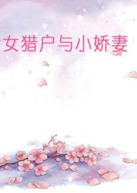 女猎户与小娇妻草田唐abo