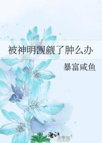 被神明觊觎了肿么办免费阅读全文