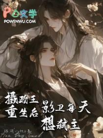 摄政王重生后影卫每天想弑主攻是谁