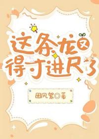 这条龙又得寸进尺了gl免费阅读