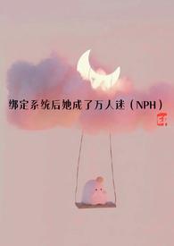绑定系统后她成了万人迷NPH t x t