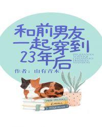 和前男友一起穿到23年后山有青木晋江