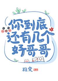你到底还有几个好哥哥笔趣阁