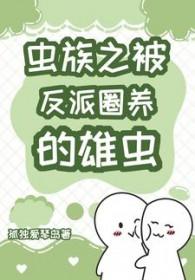 虫族之被反派圈养的雄虫by我要重写