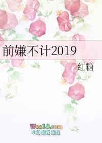 前嫌不计2019红糖无删减