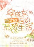穿成女alpha后的荒谬生活 花花欧尼