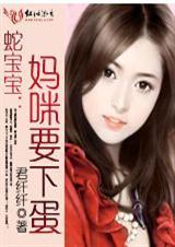 蛇宝宝妈咪要下蛋全文免费读