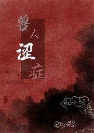 兽人涩症(H)作者小豆粥儿