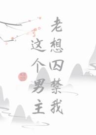 这个男主总想囚禁我耽美