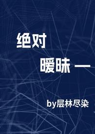 绝对暧昧(高干1v1h)作者层林尽染