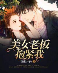 美女老板抱紧我 葵花小子v
