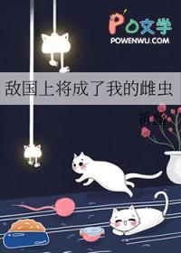 敌国上将成了我的雌虫免费阅读