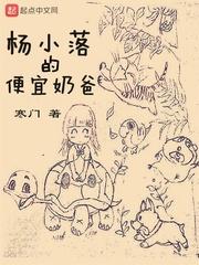 杨小落便宜奶爸笔趣阁最新章节内容