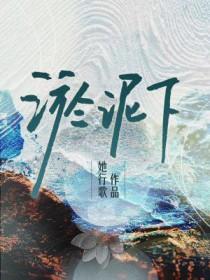 淤泥下by她行歌无删减