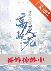 如何诱捕高岭之花全文免费阅读