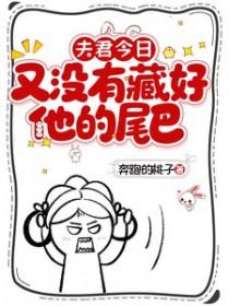 夫君今日又没有藏好他的尾巴同类型的