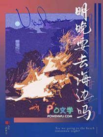 明晚要去海边吗by二两香油讲的啥