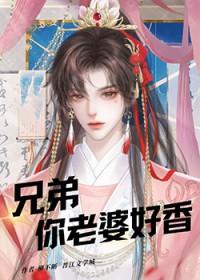 兄弟你老婆好香星期十晋江